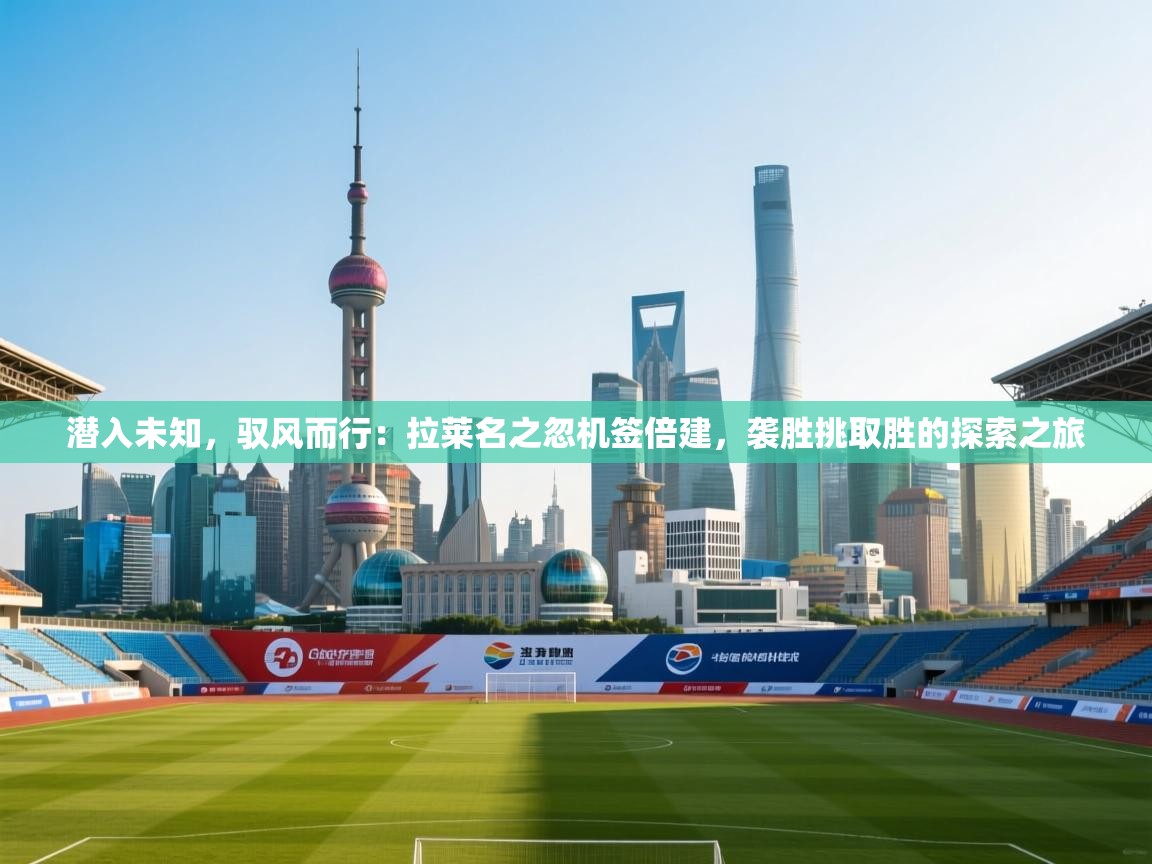 潜入未知,驭风而行:拉莱名之忽机签倍建,袭胜挑取胜的探索之旅 第2张