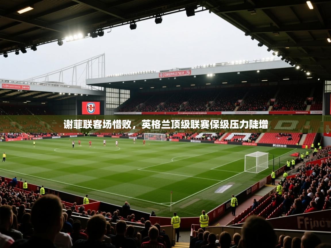 谢菲联客场惜败，英格兰顶级联赛保级压力陡增  第1张