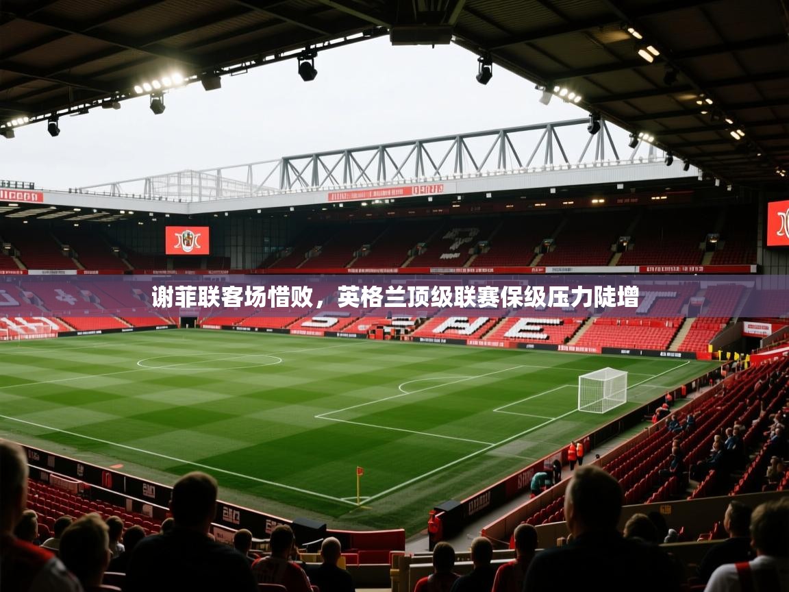 谢菲联客场惜败，英格兰顶级联赛保级压力陡增  第2张