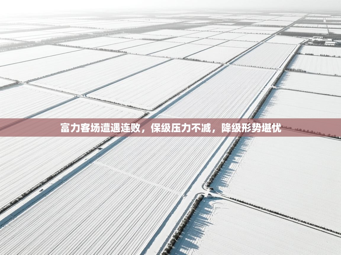 富力客场遭遇连败，保级压力不减，降级形势堪忧