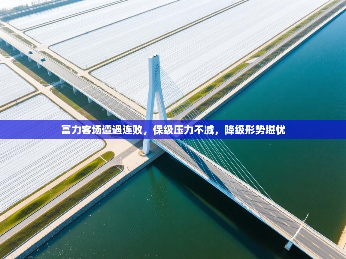 富力客场遭遇连败，保级压力不减，降级形势堪忧  第2张