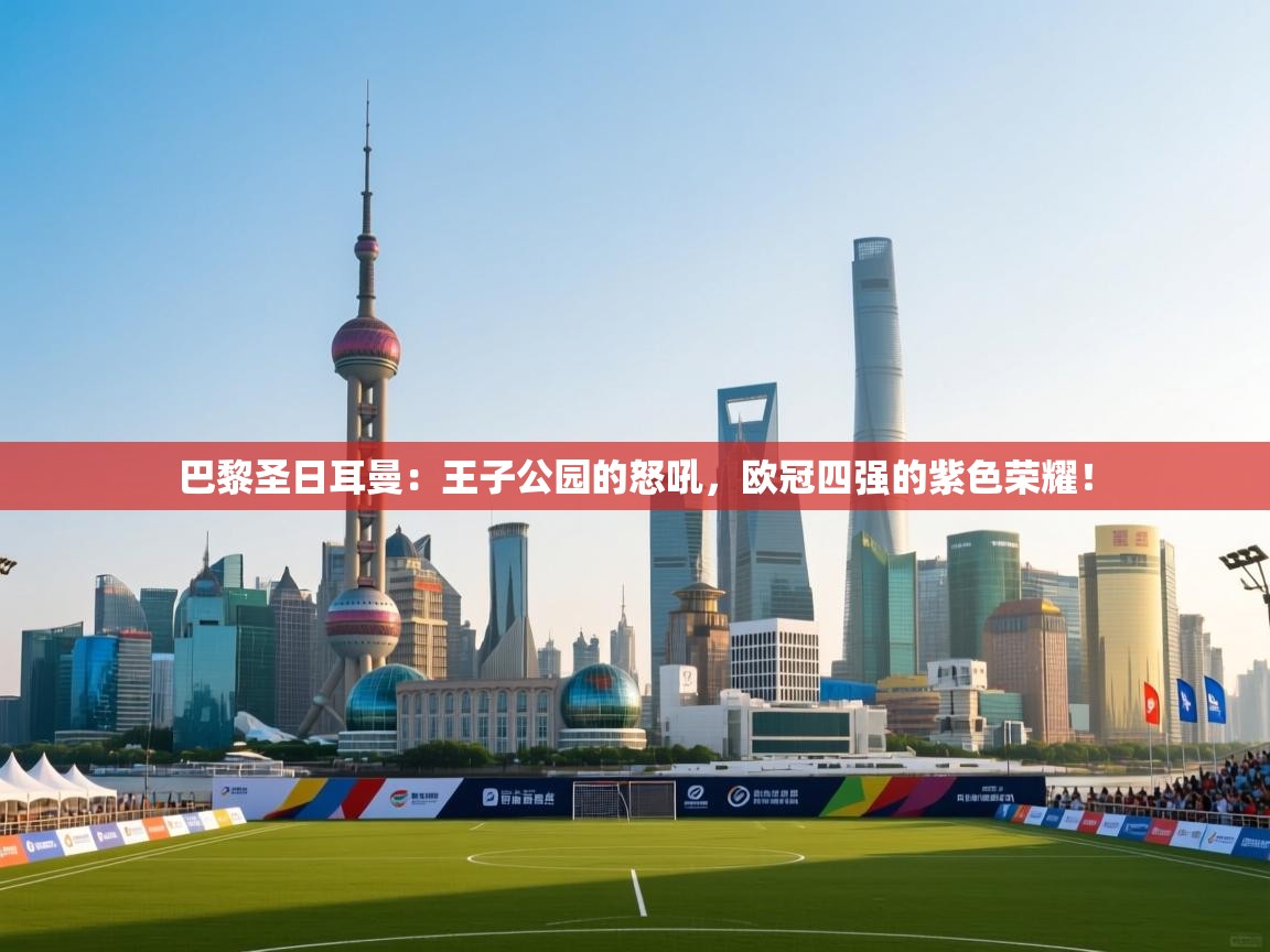 巴黎圣日耳曼:王子公园的怒吼,欧冠四强的紫色荣耀! 第2张